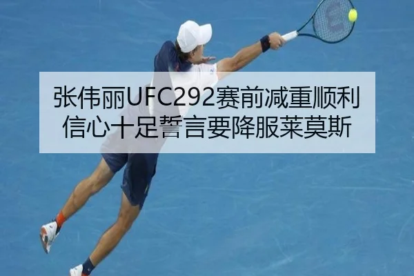 张伟丽UFC292赛前减重顺利信心十足誓言要降服莱莫斯