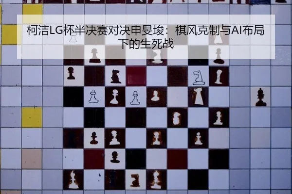 柯洁LG杯半决赛对决申旻埈：棋风克制与AI布局下的生死战
