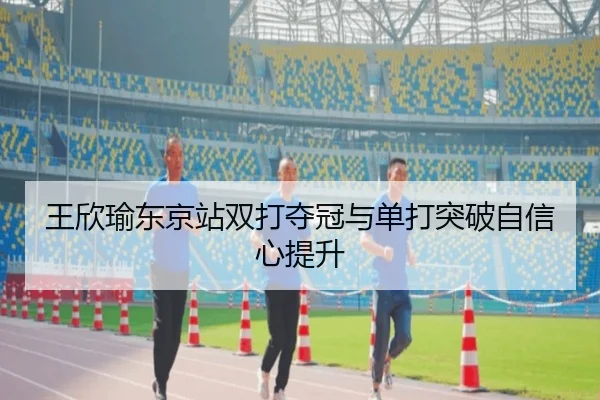 wang-xin-yu-dong-jing-zhan-shuang-da-duo-guan-yu-dan-da-tu-po-zi-xin-xin-ti-sheng-3-932.jpg