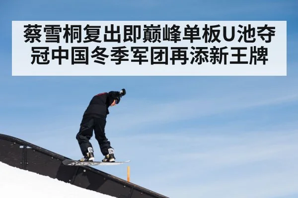 蔡雪桐复出即巅峰单板U池夺冠中国冬季军团再添新王牌