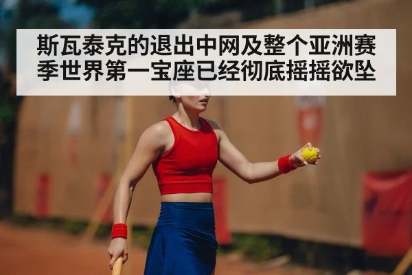 斯瓦泰克的退出中网及整个亚洲赛季世界第一宝座已经彻底摇摇欲坠