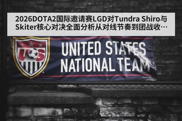 2026DOTA2国际邀请赛LGD对Tundra Shiro与Skiter核心对决全面分析从对线节奏到团战收割的胜负手